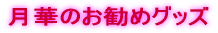 月華のお勧めグッズ