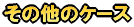 ���̑��̃P�[�X 
