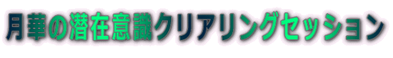 月華の潜在意識クリアリングセッション