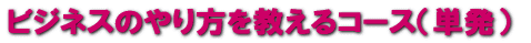 ビジネスのやり方を教えるコース!